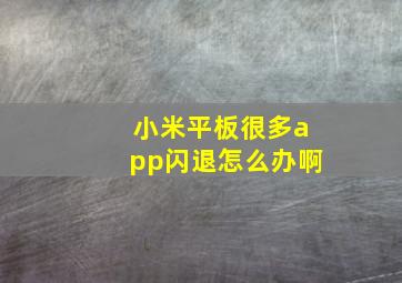 小米平板很多app闪退怎么办啊