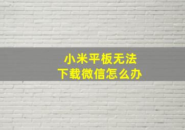 小米平板无法下载微信怎么办