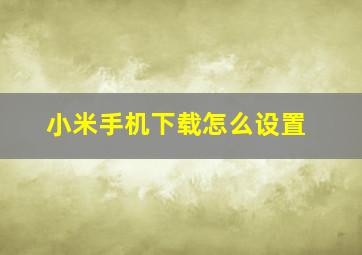 小米手机下载怎么设置