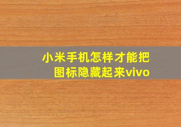 小米手机怎样才能把图标隐藏起来vivo