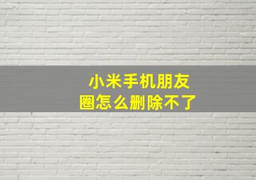 小米手机朋友圈怎么删除不了