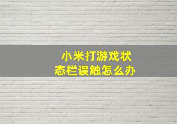 小米打游戏状态栏误触怎么办