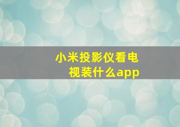 小米投影仪看电视装什么app