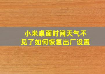 小米桌面时间天气不见了如何恢复出厂设置