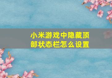 小米游戏中隐藏顶部状态栏怎么设置