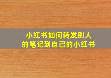 小红书如何转发别人的笔记到自己的小红书