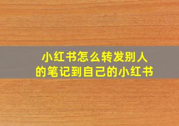 小红书怎么转发别人的笔记到自己的小红书