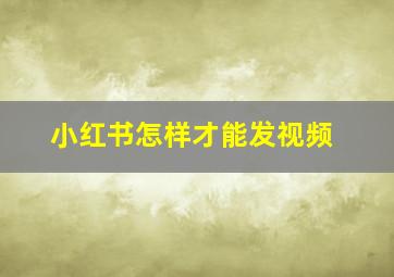 小红书怎样才能发视频