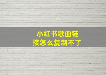 小红书歌曲链接怎么复制不了