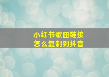 小红书歌曲链接怎么复制到抖音