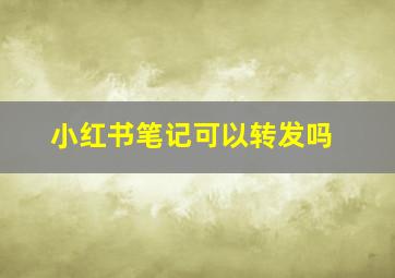 小红书笔记可以转发吗