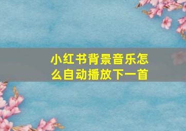 小红书背景音乐怎么自动播放下一首