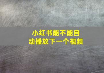 小红书能不能自动播放下一个视频