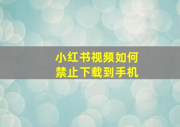 小红书视频如何禁止下载到手机