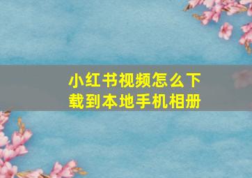 小红书视频怎么下载到本地手机相册