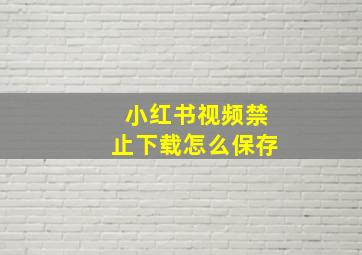 小红书视频禁止下载怎么保存