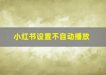 小红书设置不自动播放