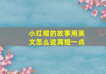 小红帽的故事用英文怎么说简短一点