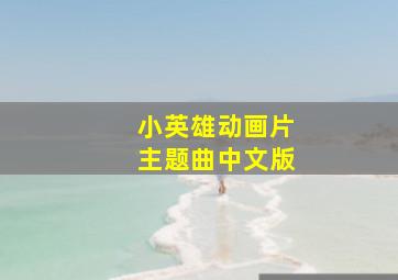 小英雄动画片主题曲中文版