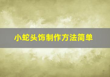 小蛇头饰制作方法简单