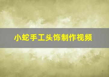 小蛇手工头饰制作视频