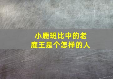 小鹿斑比中的老鹿王是个怎样的人