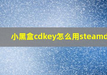 小黑盒cdkey怎么用steamdeck