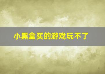 小黑盒买的游戏玩不了