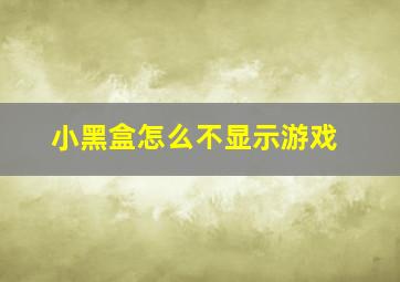 小黑盒怎么不显示游戏