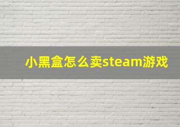 小黑盒怎么卖steam游戏