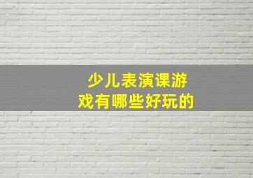 少儿表演课游戏有哪些好玩的