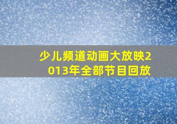 少儿频道动画大放映2013年全部节目回放