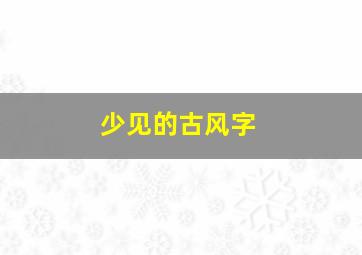 少见的古风字