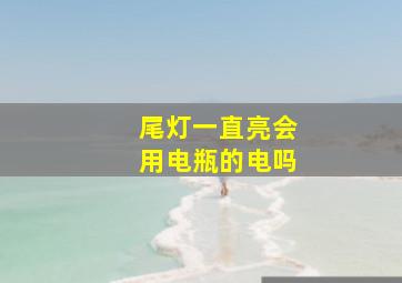 尾灯一直亮会用电瓶的电吗