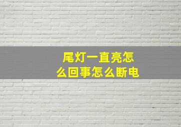 尾灯一直亮怎么回事怎么断电