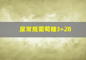 尿常规葡萄糖3+28