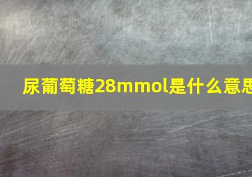 尿葡萄糖28mmol是什么意思