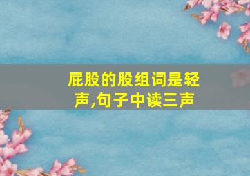 屁股的股组词是轻声,句子中读三声