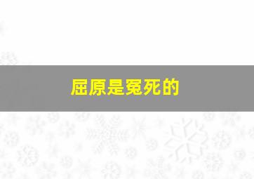 屈原是冤死的