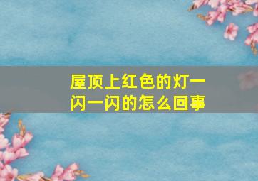 屋顶上红色的灯一闪一闪的怎么回事