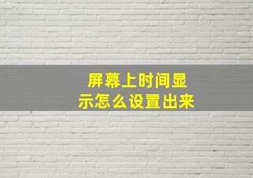 屏幕上时间显示怎么设置出来