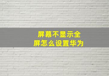 屏幕不显示全屏怎么设置华为