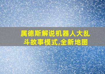 属德斯解说机器人大乱斗故事模式,全新地图