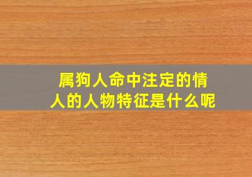 属狗人命中注定的情人的人物特征是什么呢