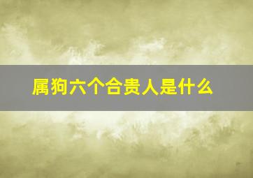 属狗六个合贵人是什么