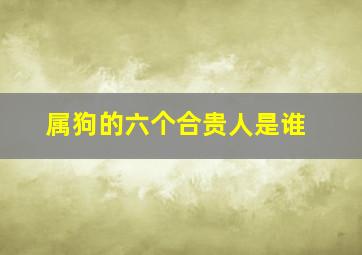 属狗的六个合贵人是谁