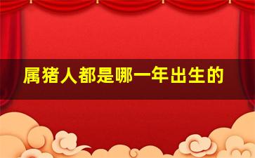 属猪人都是哪一年出生的