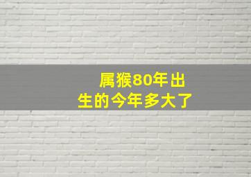 属猴80年出生的今年多大了