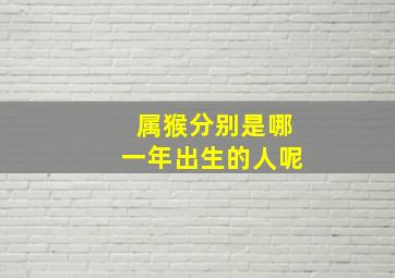 属猴分别是哪一年出生的人呢