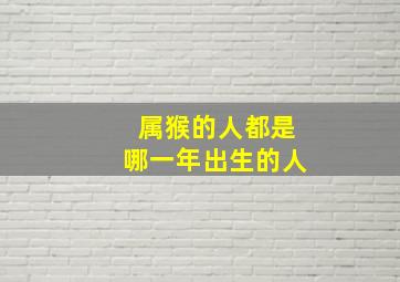 属猴的人都是哪一年出生的人